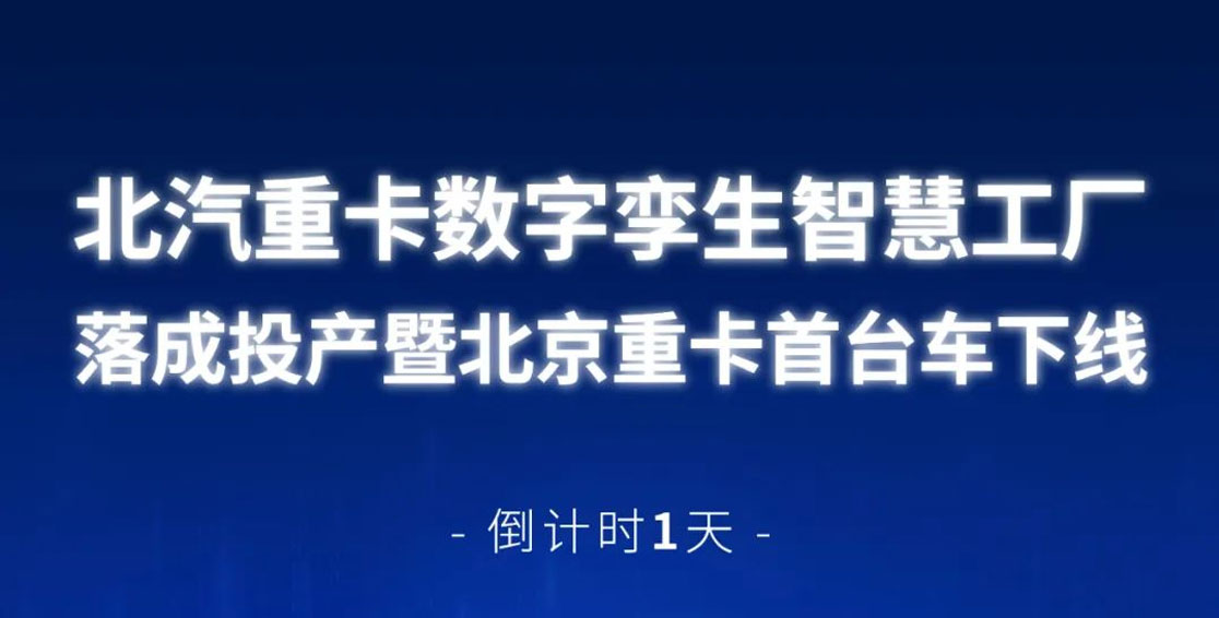 倒計時1天 | 北汽重卡數(shù)字孿生智慧工廠落成投產(chǎn)暨北京重卡首臺車下線